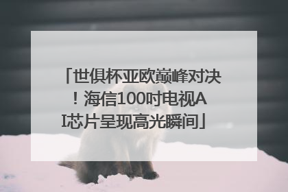 世俱杯亚欧巅峰对决！海信100吋电视AI芯片呈现高光瞬间