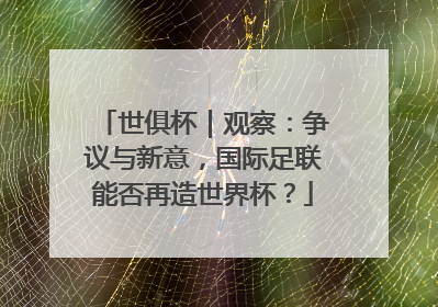 世俱杯｜观察：争议与新意，国际足联能否再造世界杯？