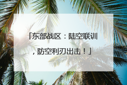 东部战区：陆空联训，防空利刃出击！