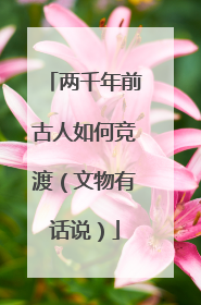 两千年前古人如何竞渡（文物有话说）