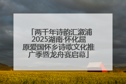 两千年诗韵汇溆浦 2025湖南·怀化屈原爱国怀乡诗歌文化推广季暨龙舟赛启幕
