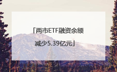 两市ETF融资余额减少5.39亿元