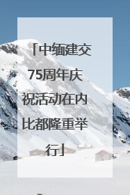 中缅建交75周年庆祝活动在内比都隆重举行