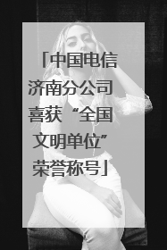 中国电信济南分公司喜获“全国文明单位”荣誉称号