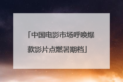 中国电影市场呼唤爆款影片点燃暑期档