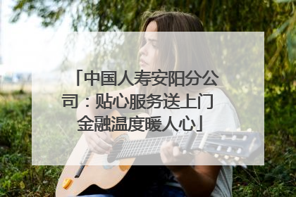 中国人寿安阳分公司：贴心服务送上门 金融温度暖人心