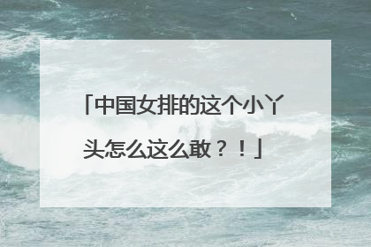 中国女排的这个小丫头怎么这么敢？！