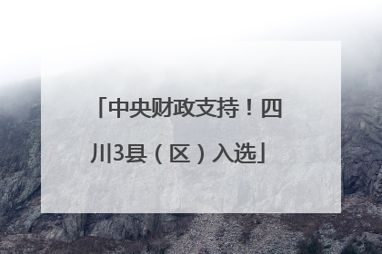 中央财政支持！四川3县（区）入选