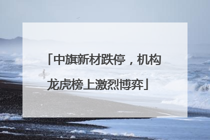 中旗新材跌停，机构龙虎榜上激烈博弈
