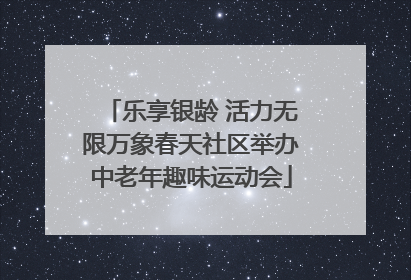 乐享银龄 活力无限万象春天社区举办中老年趣味运动会