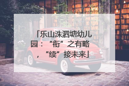 乐山洙泗塘幼儿园：“衔”之有略，“续”接未来