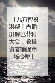 九方智投洪帮主直播讲解巴菲特大会，教投资者捕捉市场心跳
