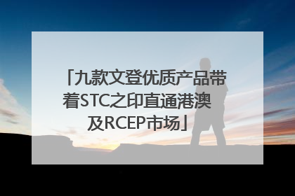 九款文登优质产品带着STC之印直通港澳及RCEP市场