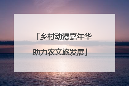 乡村动漫嘉年华助力农文旅发展