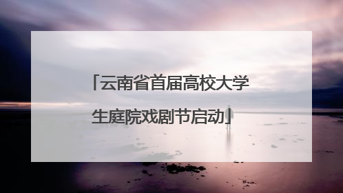 云南省首届高校大学生庭院戏剧节启动