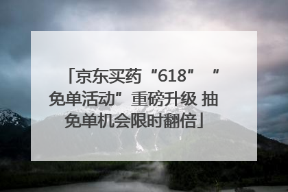 京东买药“618”“免单活动”重磅升级 抽免单机会限时翻倍