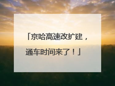 京哈高速改扩建，通车时间来了！