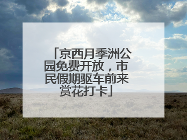 京西月季洲公园免费开放，市民假期驱车前来赏花打卡