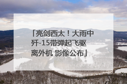 亮剑西太！大雨中歼-15带弹起飞驱离外机 影像公布