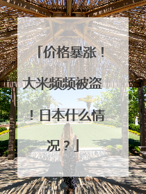 价格暴涨！大米频频被盗！日本什么情况？