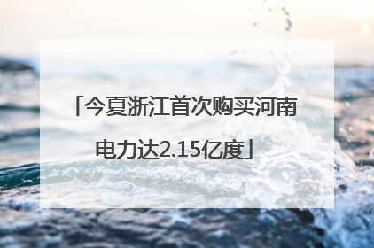 今夏浙江首次购买河南电力达2.15亿度