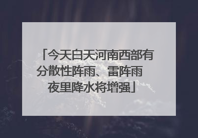 今天白天河南西部有分散性阵雨、雷阵雨 夜里降水将增强