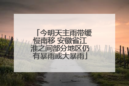 今明天主雨带缓慢南移 安徽省江淮之间部分地区仍有暴雨或大暴雨