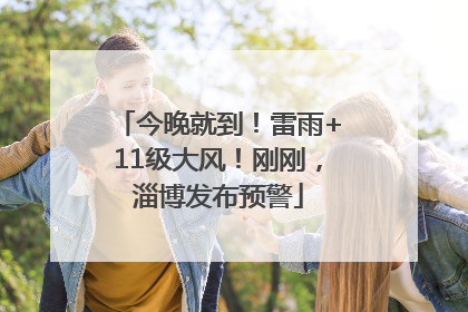 今晚就到！雷雨+11级大风！刚刚，淄博发布预警