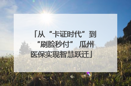 从“卡证时代”到“刷脸秒付” 瓜州医保实现智慧跃迁