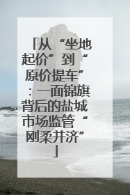 从“坐地起价”到“原价提车”：一面锦旗背后的盐城市场监管“刚柔并济”