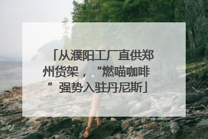 从濮阳工厂直供郑州货架，“燃喵咖啡”强势入驻丹尼斯