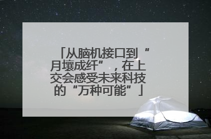 从脑机接口到“月壤成纤”，在上交会感受未来科技的“万种可能”