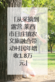 从采摘到露营 莱西市日庄镇农文旅融合带动村民年增收1.8万元