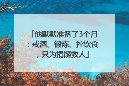 他默默准备了3个月：戒酒、锻炼、控饮食，只为捐髓救人