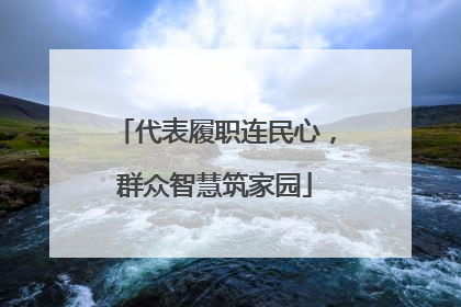 代表履职连民心，群众智慧筑家园