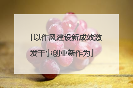 以作风建设新成效激发干事创业新作为