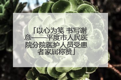 以心为笺 书写谢意——平度市人民医院分院医护人员受患者家属称赞