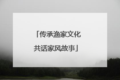 传承渔家文化 共话家风故事