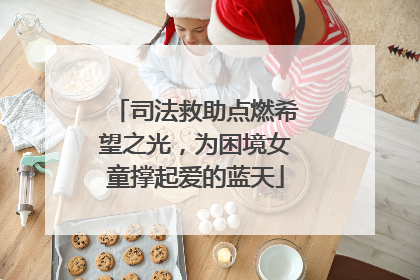 司法救助点燃希望之光，为困境女童撑起爱的蓝天