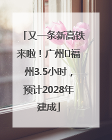 又一条新高铁来啦！广州⇌福州3.5小时，预计2028年建成