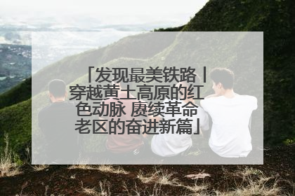 发现最美铁路丨穿越黄土高原的红色动脉 赓续革命老区的奋进新篇