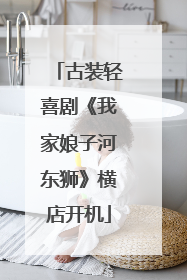 古装轻喜剧《我家娘子河东狮》横店开机