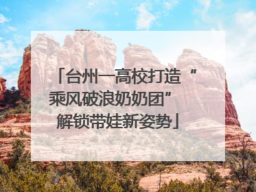 台州一高校打造“乘风破浪奶奶团” 解锁带娃新姿势