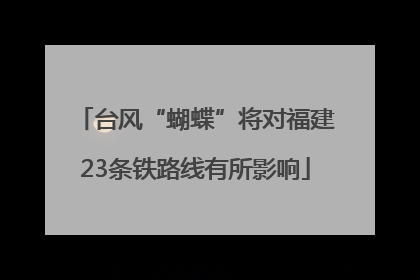 台风“蝴蝶”将对福建23条铁路线有所影响