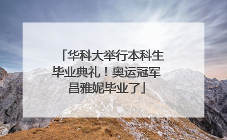 华科大举行本科生毕业典礼！奥运冠军昌雅妮毕业了