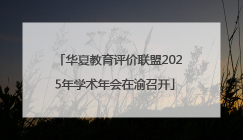 华夏教育评价联盟2025年学术年会在渝召开