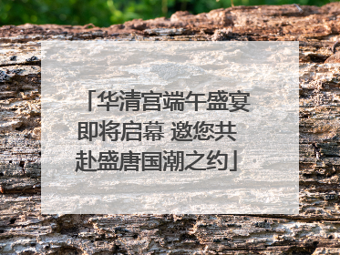 华清宫端午盛宴即将启幕 邀您共赴盛唐国潮之约