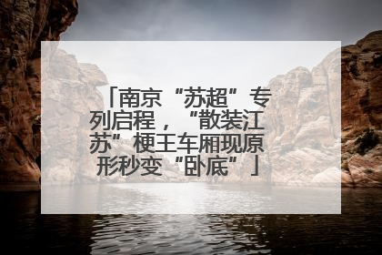 南京“苏超”专列启程，“散装江苏”梗王车厢现原形秒变“卧底”