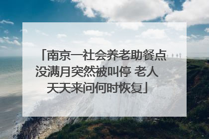 南京一社会养老助餐点没满月突然被叫停 老人天天来问何时恢复