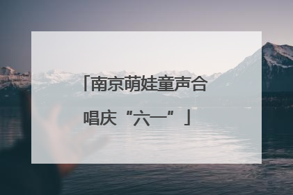 南京萌娃童声合唱庆“六一”